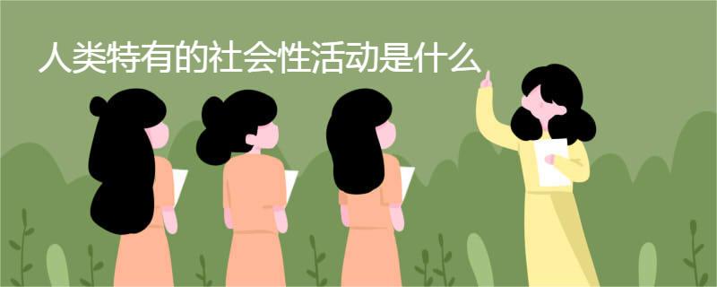 人类特有的社会性活动是什么