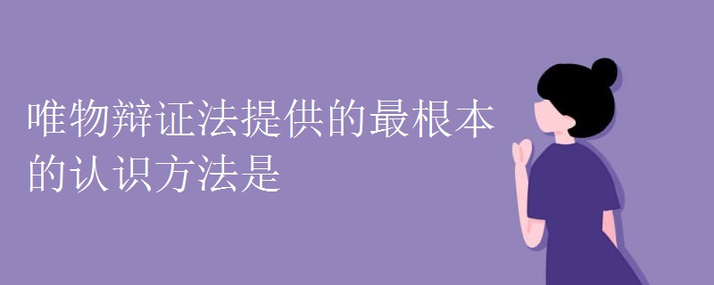 唯物辩证法提供的最根本的认识方法是.jpg