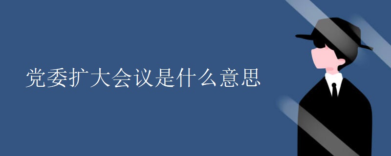 党委扩大会议是什么意思