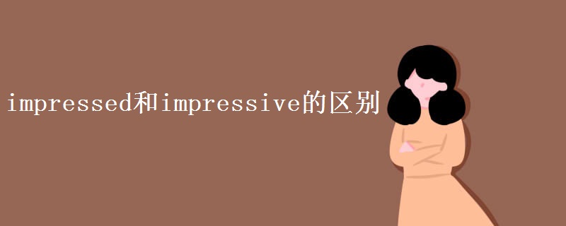 impressed和impressive的区别