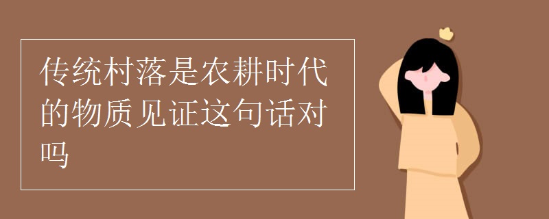 传统村落是农耕时代的物质见证这句话对吗